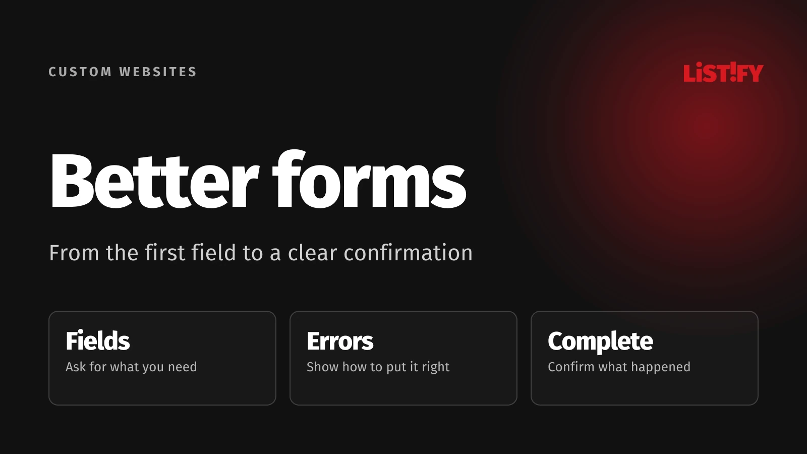 Better forms: Necessary fields, actionable errors and a clear submission confirmation.